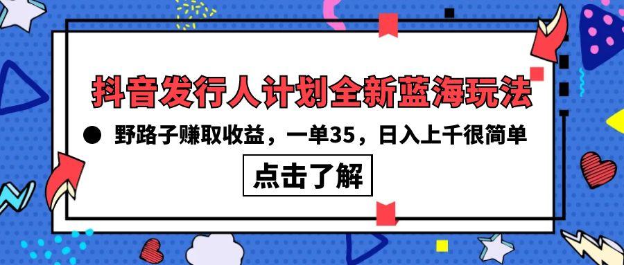 (10067期)抖音发行人计划全新蓝海玩法，野路子赚取收益，一单35，日入上千很简单!-91创业项目库