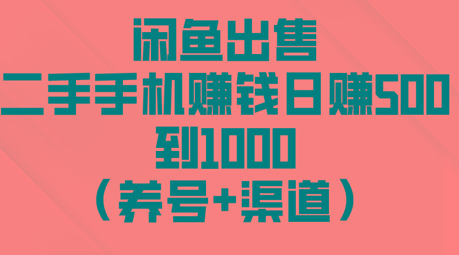 闲鱼出售二手手机赚钱，日赚500到1000(养号+渠道-91创业项目库