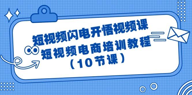 (9682期)短视频-闪电开悟视频课：短视频电商培训教程(10节课)-91创业项目库