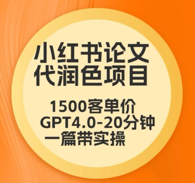 毕业季小红书论文代润色项目，本科1500，专科1200，高客单GPT4.0-20分钟一篇带实操【揭秘】-91创业项目库