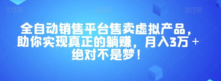 全自动销售平台售卖虚拟产品，助你实现真正的躺赚，月入3万＋绝对不是梦！【揭秘】-91创业项目库