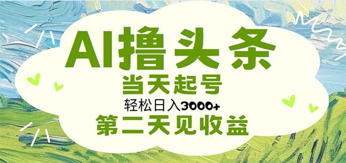 AI撸头条，轻松日入3000+无脑操作，当天起号，第二天见收益-91创业项目库