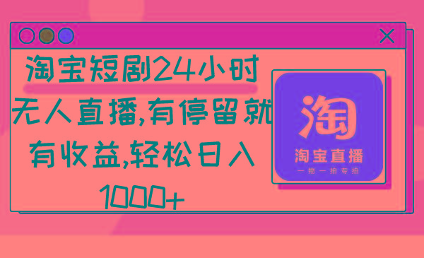 淘宝短剧24小时无人直播，有停留就有收益,轻松日入1000+-91创业项目库