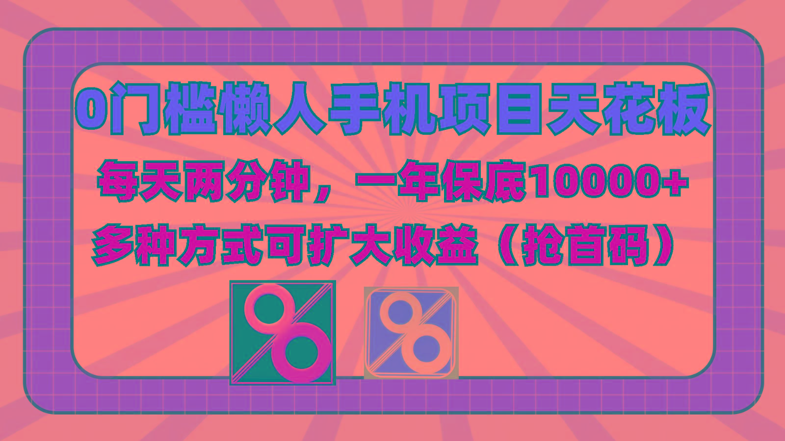 0门槛懒人手机项目，每天2分钟，一年10000+多种方式可扩大收益(抢首码)-91创业项目库