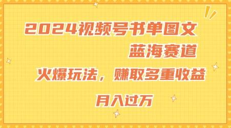 2024视频号书单图文蓝海赛道，火爆玩法，赚取多重收益，小白轻松上手，月入上万【揭秘】-91创业项目库