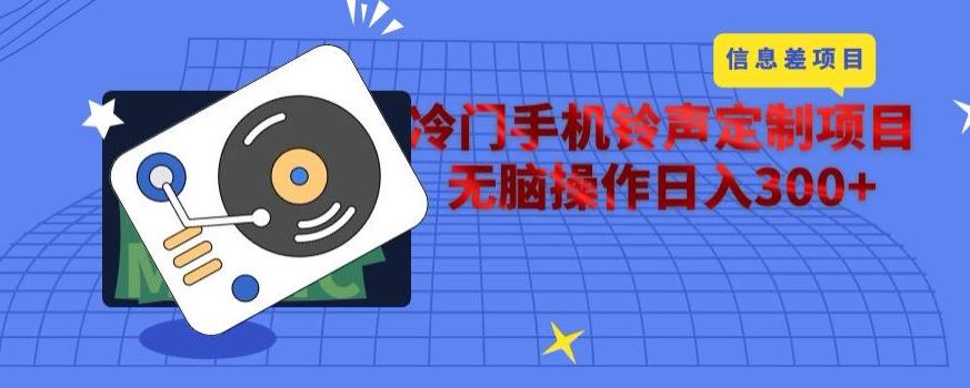 冷门手机铃声定制项目，通过信息差无脑操作日入300+-91创业项目库