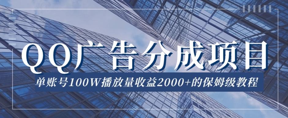 QQ广告分成项目保姆级教程，单账号100W播放量收益2000+【揭秘】-91创业项目库