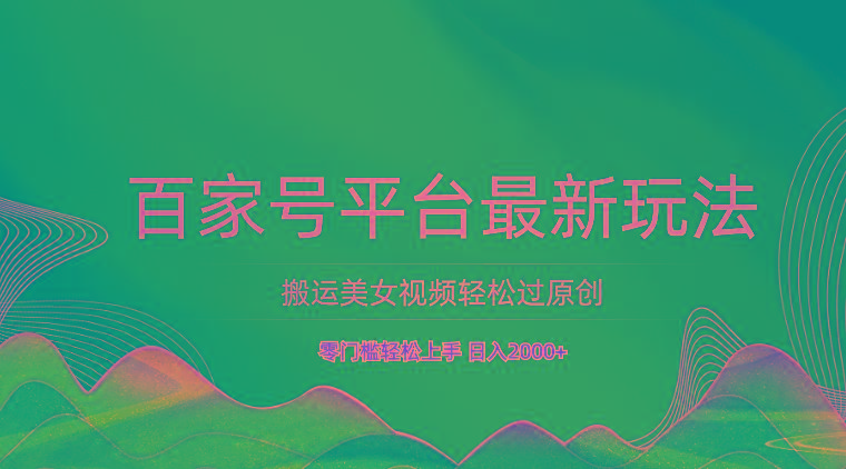 百家号平台搬运美女视频轻松过原创最新玩法，零门槛轻松上手，日入2000+ 可批量-91创业项目库