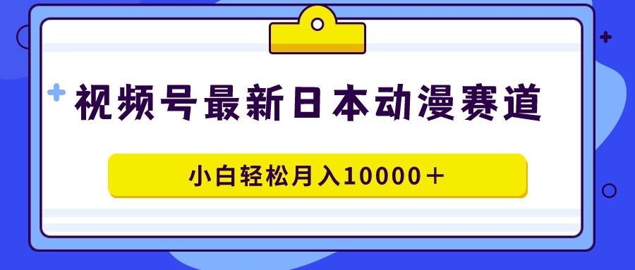 视频号日本动漫蓝海赛道，100%原创，小白轻松月入10000＋-91创业项目库