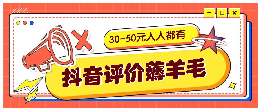 抖音评价薅羊毛，30-50元，邀请一个20元，人人都有！【附入口】-91创业项目库