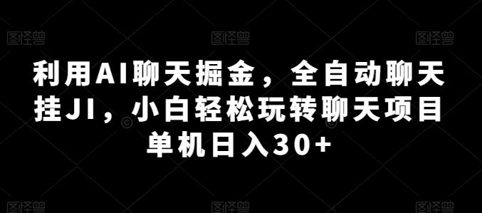 利用AI聊天掘金，全自动聊天挂JI，小白轻松玩转聊天项目 单机日入30+【揭秘】-91创业项目库