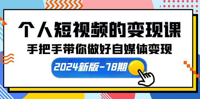 (10079期)个人短视频的变现课【2024新版-78期】手把手带你做好自媒体变现(61节课)-91创业项目库