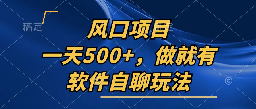 一天500+，只要做就有，软件自聊玩法-91创业项目库
