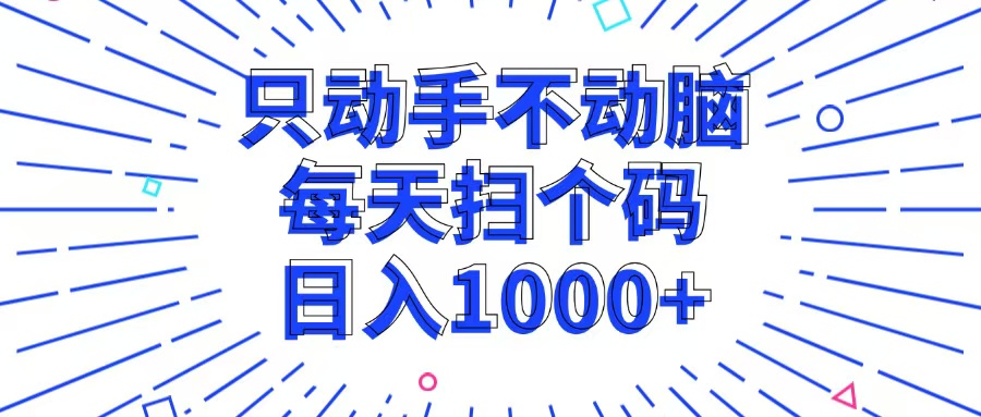 只动手不动脑，每个扫个码，日入1000+-91创业项目库