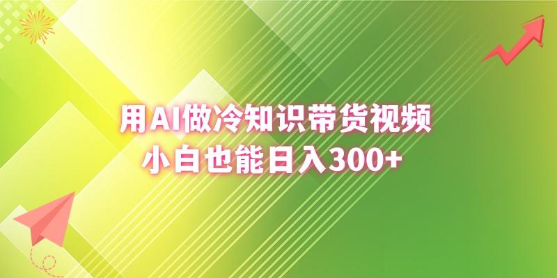 (8631期)用AI做冷知识带货视频，小白也能日入300+-91创业项目库