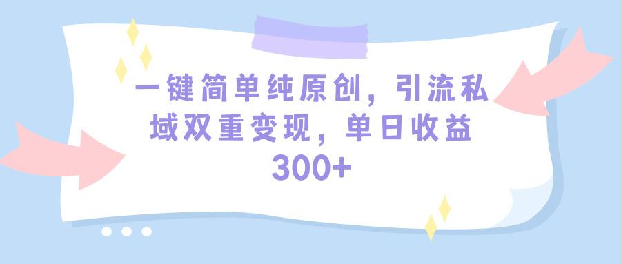 (9472期)一键简单纯原创，引流私域双重变现，单日收益300+(教程+素材)-91创业项目库