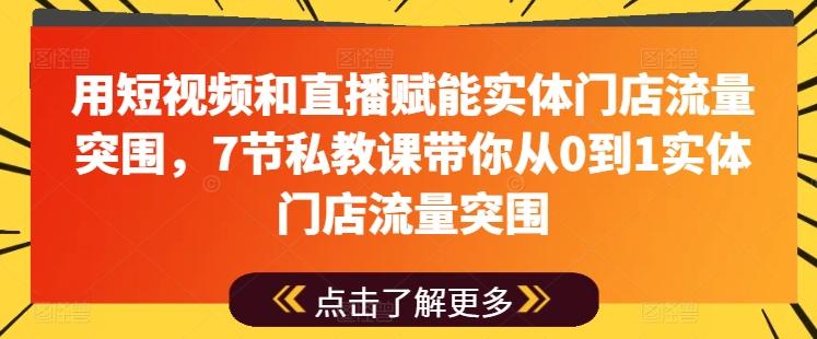 用短视频和直播赋能实体门店流量突围，7节私教课带你从0到1实体门店流量突围-91创业项目库