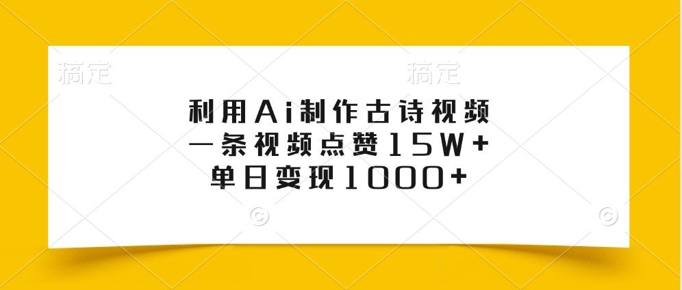 利用Ai制作古诗视频,一条视频点赞15W+,单日变现1000+-91创业项目库