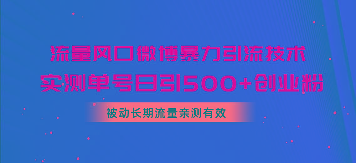 流量风口微博暴力引流技术，单号日引500+创业粉，被动长期流量-91创业项目库