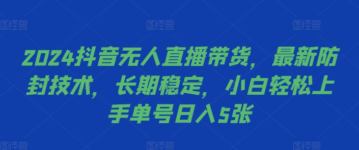 2024抖音无人直播带货，最新防封技术，长期稳定，小白轻松上手单号日入5张【揭秘】-91创业项目库