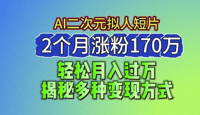 2024最新蓝海AI生成二次元拟人短片，2个月涨粉170万，揭秘多种变现方式【揭秘】-91创业项目库