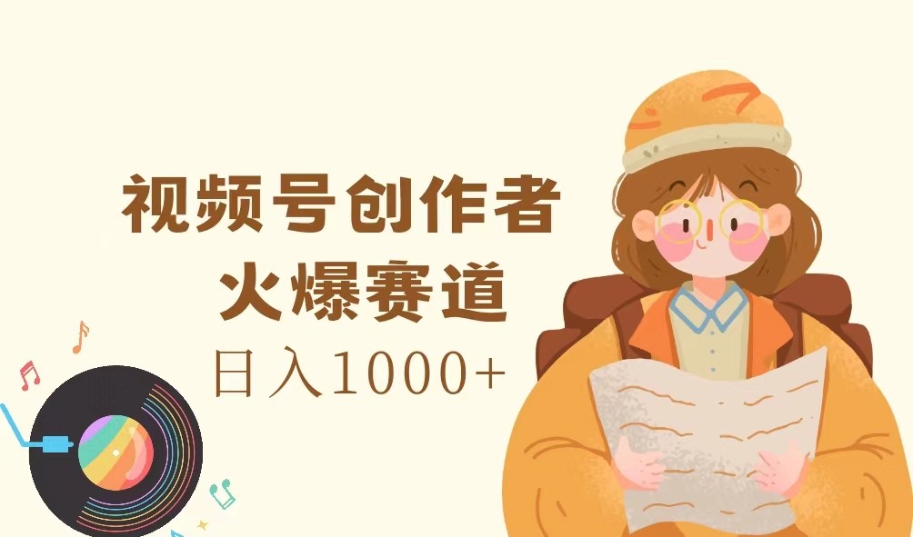视频号创作者，火爆赛道，日入1000+-91创业项目库