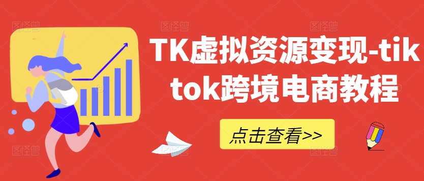 TK虚拟资源变现-tiktok跨境电商教程-91创业项目库