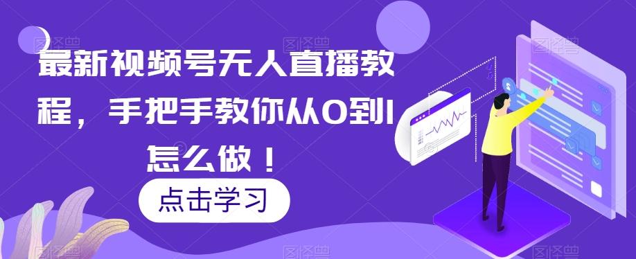最新视频号无人直播教程，手把手教你从0到1怎么做！-91创业项目库