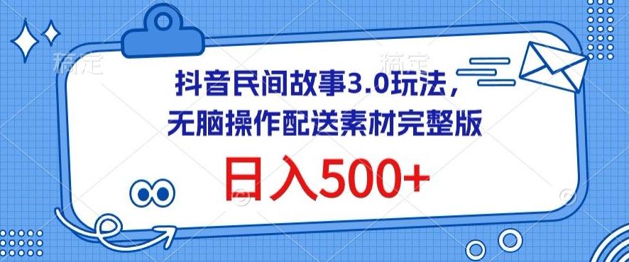 抖音民间故事3.0玩法，无脑操作，日入500+配送素材完整版【揭秘】-91创业项目库