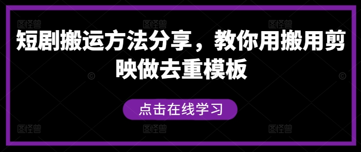 短剧搬运方法分享，教你用搬用剪映做去重模板-91创业项目库