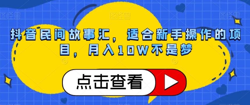 抖音民间故事汇，适合新手操作的项目，月入10W不是梦【揭秘】-91创业项目库
