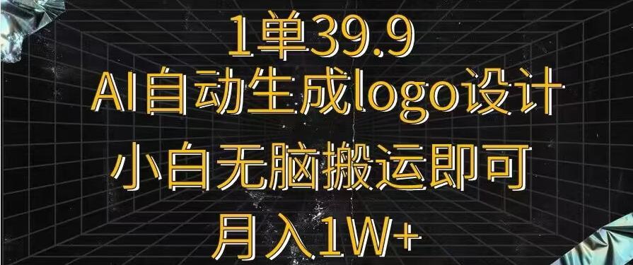 一单39.9，AI自动生成LOGO设计，小白无脑搬运即可，月入1w+-91创业项目库