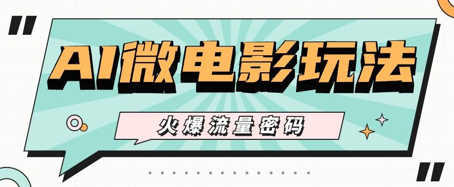 最近爆火的AI微电影玩法，零门槛新手也能制作原创作品，多种变现方式【视频+工具】-91创业项目库