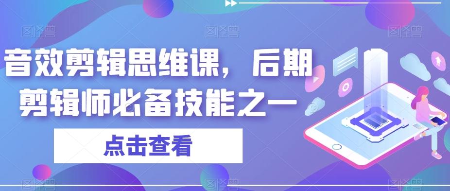 音效剪辑思维课，后期剪辑师必备技能之一-91创业项目库