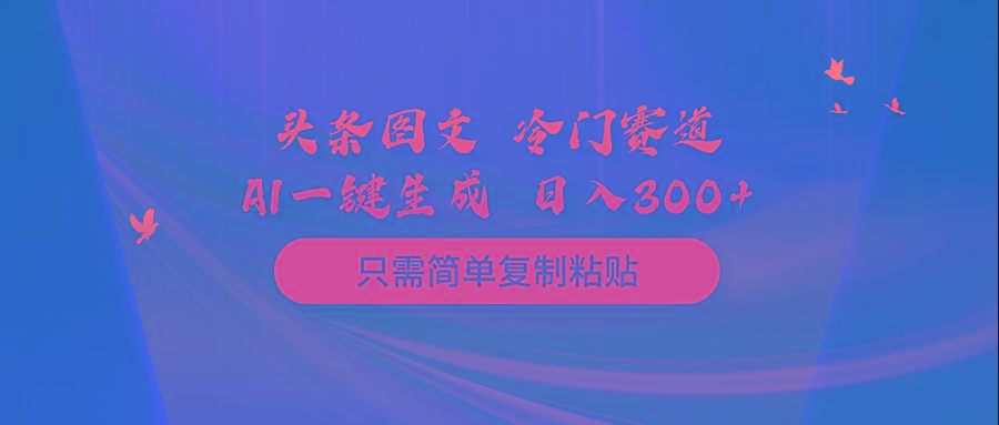 (10039期)头条图文 冷门赛道 只需简单复制粘贴 几分钟一条作品 日入300+-91创业项目库