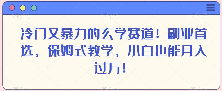 冷门又暴力的玄学赛道！副业首选，保姆式教学，小白也能月入过万！-91创业项目库