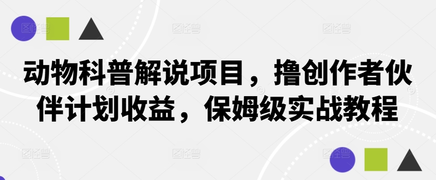 动物科普解说项目，撸创作者伙伴计划收益，保姆级实战教程-91创业项目库