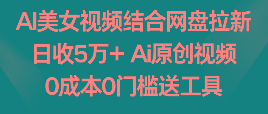 AI美女视频结合网盘拉新，日收5万+ 两分钟一条Ai原创视频，0成本0门槛送工具-91创业项目库