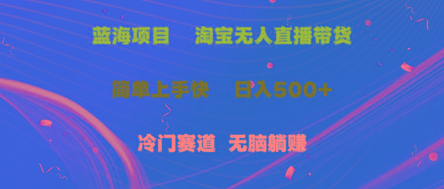 蓝海项目  淘宝无人直播冷门赛道  日赚500+无脑躺赚  小白有手就行-91创业项目库