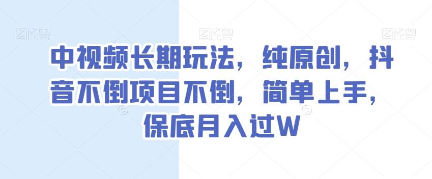 中视频长期玩法，纯原创，抖音不倒项目不倒，简单上手，保底月入过W【揭秘】-91创业项目库