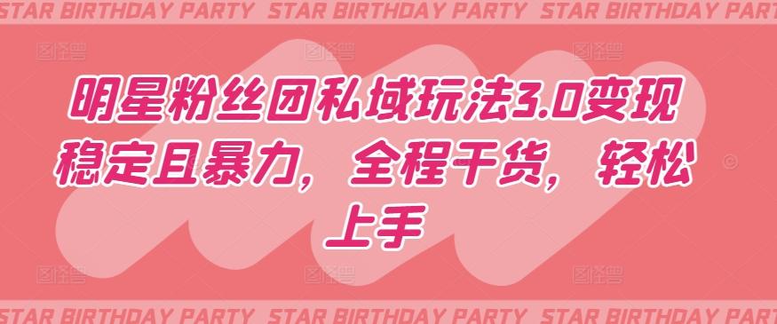 明星粉丝团私域玩法3.0变现稳定且暴力，全程干货，轻松上手【揭秘】-91创业项目库