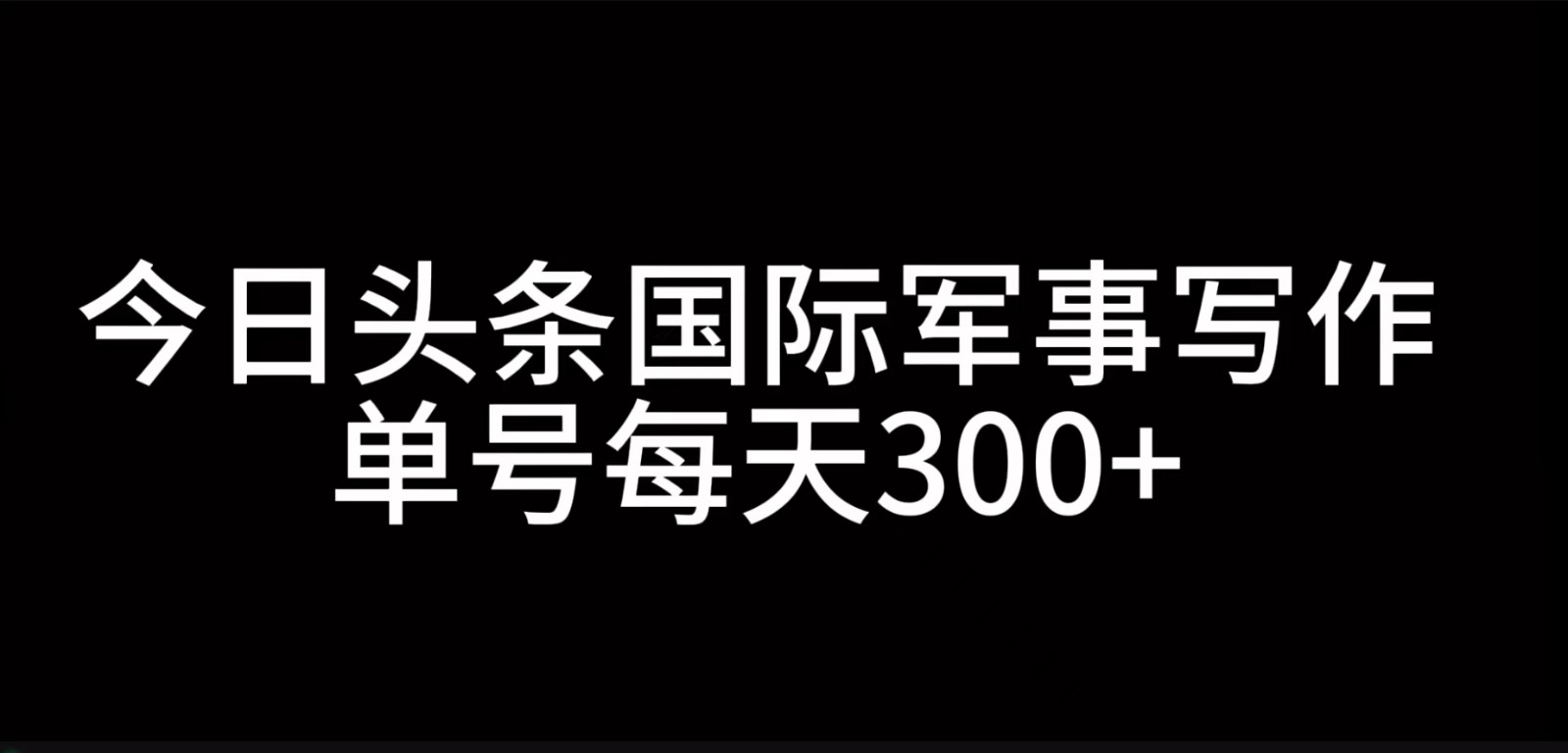 今日头条国际军事写作，利用AI创作，单号日入300+-91创业项目库
