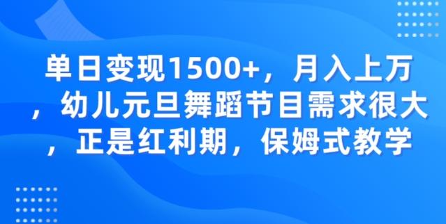 单日变现1500+，月入上万幼儿元旦舞蹈节目需求很大正是红利期，保姆式教学-91创业项目库