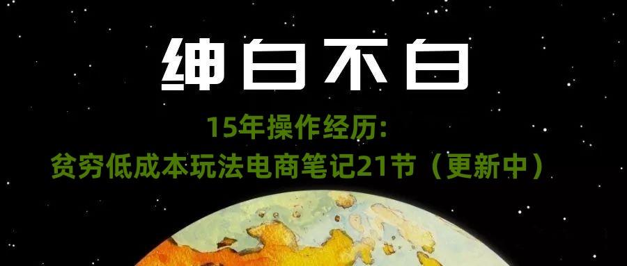 绅白不白·15年操作经历：贫穷低成本玩法电商笔记21节（1107日更新）-91创业项目库