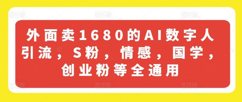 外面卖1680的AI数字人引流，S粉，情感，国学，创业粉等全通用-91创业项目库