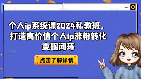 个人ip系统课2024私教班，打造高价值个人ip涨粉转化变现闭环-91创业项目库