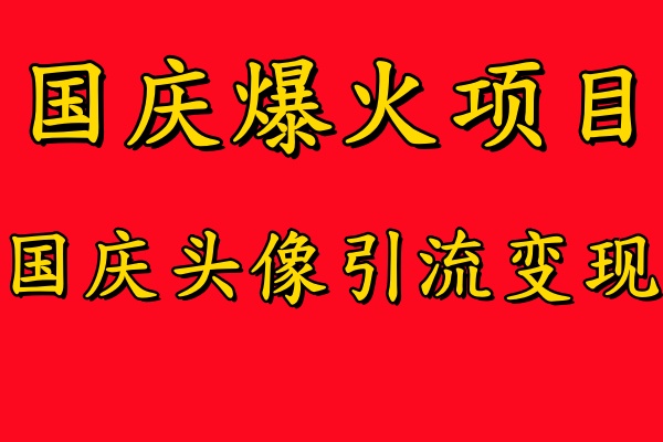 国庆爆火风口项目——国庆头像引流变现，零门槛高收益，小白也能起飞【揭秘】-91创业项目库