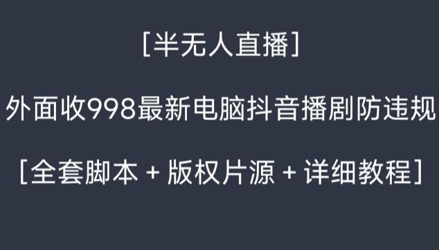 外面收998最新半无人直播电脑抖音播剧防违规【全套脚本＋版权片源＋详细教程】-91创业项目库