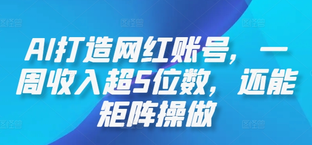 AI打造网红账号，一周收入超5位数，还能矩阵操做-91创业项目库