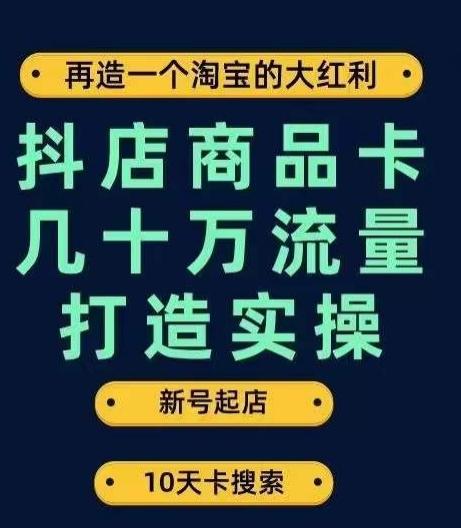 抖店商品卡几十万流量打造实操，从新号起店到一天几十万搜索、推荐流量完整实操步骤-91创业项目库